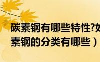 碳素钢有哪些特性?如何分类?（11月07日碳素钢的分类有哪些）