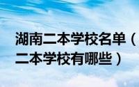 湖南二本学校名单（11月08日湖南省所有的二本学校有哪些）