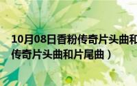 10月08日香粉传奇片头曲和片尾曲是什么（10月08日香粉传奇片头曲和片尾曲）