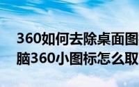 360如何去除桌面图标小箭头（11月07日电脑360小图标怎么取消）