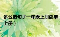 多么造句子一年级上册简单（10月08日多么造句一年级简短上册）