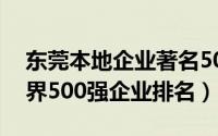 东莞本地企业著名500强（11月07日东莞世界500强企业排名）