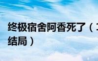 终极宿舍阿香死了（11月08日终极x宿舍阿香结局）