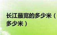 长江最宽的多少米（10月08日长江最宽处有多少米）