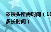 蒸馒头所需时间（11月07日家庭蒸馒头一般多长时间）