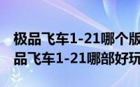 极品飞车1-21哪个版本最好玩（11月08日极品飞车1-21哪部好玩）