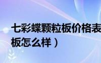 七彩蝶颗粒板价格表（10月08日七彩蝶颗粒板怎么样）