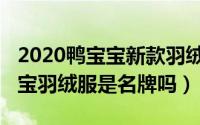 2020鸭宝宝新款羽绒服价格（11月07日鸭宝宝羽绒服是名牌吗）