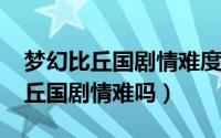 梦幻比丘国剧情难度（11月08日梦幻西游比丘国剧情难吗）