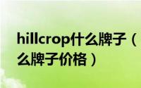 hillcrop什么牌子（10月08日hillcrest是什么牌子价格）