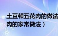 土豆顿五花肉的做法（11月08日土豆炖五花肉的家常做法）