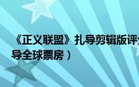 《正义联盟》扎导剪辑版评分（11月08日正义联盟2021扎导全球票房）