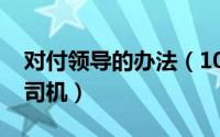 对付领导的办法（10月08日如何对付领导的司机）