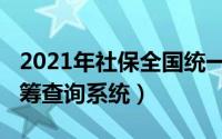 2021年社保全国统一（10月08日社保全国统筹查询系统）