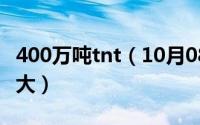 400万吨tnt（10月08日400吨tnt当量威力多大）