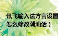 讯飞输入法方言设置（10月08日讯飞输入法怎么修改潮汕话）