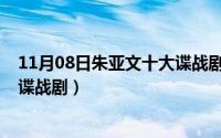 11月08日朱亚文十大谍战剧是什么（11月08日朱亚文十大谍战剧）