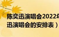 陈奕迅演唱会2022年（10月08日2021陈奕迅演唱会的安排表）