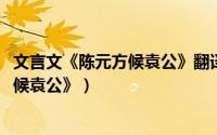 文言文《陈元方候袁公》翻译（10月08日古文翻译《陈元方候袁公》）