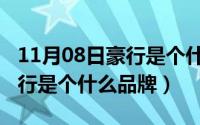 11月08日豪行是个什么品牌的（11月08日豪行是个什么品牌）