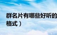 群名片有哪些好听的名字（11月08日群名片格式）