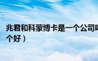 兆君和科蒙博卡是一个公司吗（11月08日科蒙博卡和兆君哪个好）