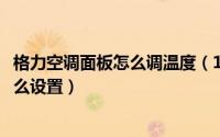 格力空调面板怎么调温度（10月08日格力空调面板的温度怎么设置）