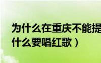 为什么在重庆不能提红歌（11月08日重庆为什么要唱红歌）