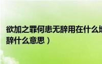 欲加之罪何患无辞用在什么地方（11月08日欲加其罪何患无辞什么意思）