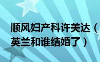 顺风妇产科许美达（10月08日顺风妇产科许英兰和谁结婚了）