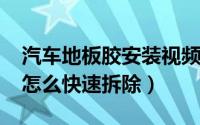 汽车地板胶安装视频（11月08日汽车地板胶怎么快速拆除）