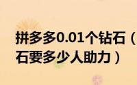 拼多多0.01个钻石（11月08日拼多多001钻石要多少人助力）