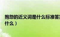 抱怨的近义词是什么标准答案?（11月08日抱怨的近义词是什么）