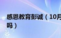 感恩教育彭诚（10月08日彭成感恩教育靠谱吗）