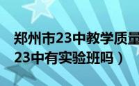 郑州市23中教学质量怎么样（11月08日郑州23中有实验班吗）