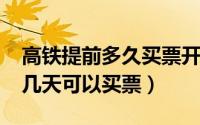 高铁提前多久买票开放（11月08日高铁提前几天可以买票）