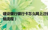 建设银行银行卡怎么网上注销（11月09日建设银行卡网上注销流程）