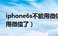 iphone6s不能用微信（11月09日苹果6不能用微信了）