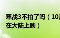 寒战3不拍了吗（10月08日寒战3为什么没有在大陆上映）