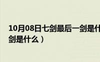 10月08日七剑最后一剑是什么名字（10月08日七剑最后一剑是什么）