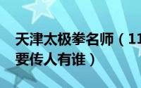 天津太极拳名师（11月09日陈式太极天津主要传人有谁）