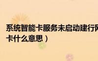 系统智能卡服务未启动建行网银（11月09日电视请插入智能卡什么意思）