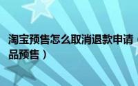 淘宝预售怎么取消退款申请（10月08日淘宝商家怎么取消商品预售）