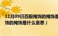 11月09日百般掩饰的掩饰是什么意思呢（11月09日百般掩饰的掩饰是什么意思）