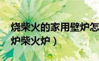 烧柴火的家用壁炉怎么建（11月09日自制壁炉柴火炉）