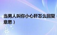 当男人叫你小心肝怎么回复（10月08日别人叫你小心肝什么意思）