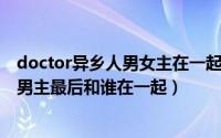 doctor异乡人男女主在一起了吗（11月09日doctor异乡人男主最后和谁在一起）