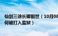 仙剑三徐长卿前世（10月08日剧集仙剑奇侠传3中徐长卿为何被打入监狱）