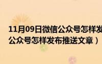 11月09日微信公众号怎样发布推送文章呢（11月09日微信公众号怎样发布推送文章）