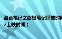 盗墓笔记之终极笔记播放时间（11月09日盗墓笔记终极笔记2上映时间）